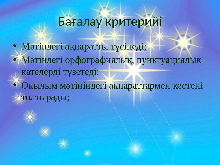 Бағалау критерийі • Мәтіндегі ақпаратты түсінеді; • Мәтіндегі орфографиялық, пунктуациялық қателерді түзетеді; • Оқылым мәтінін