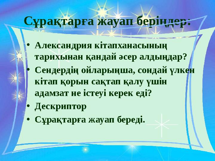 Сұрақтарға жауап беріңдер: • Александрия кітапханасының тарихынан қандай әсер алдыңдар? • Сендердің ойларыңша, сондай үлкен кі