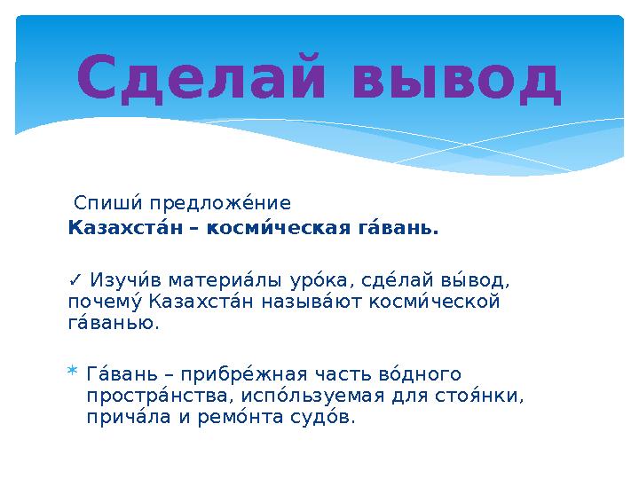 Спиши% предлож е% ние Казахст Кк н – косм як ч е́ ская г Кк вань. ✓ Изуч и% в матери а% лы ур о% ка, сд е% лай в ы% вод,