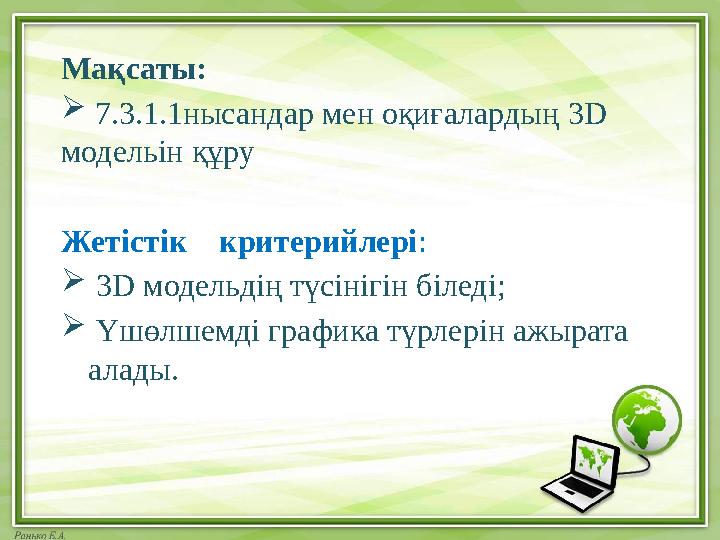 Мақсаты:  7.3.1.1нысандар мен оқиғалардың 3D модельін құру Жетістік критерийлері :  3 D модельдің түсінігін біледі;