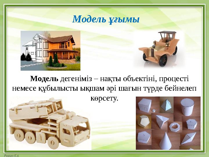 Модель ұғымы Модель дегеніміз – нақты объектіні, процесті немесе құбылысты ықшам әрі шағын түрде бейнелеп көрсету.