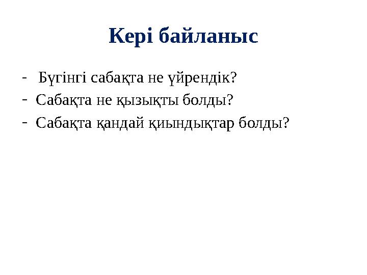 Кері байланыс - Бүгінгі сабақта не үйрендік? - Сабақта не қызықты болды? - Сабақта қандай қиындықтар болды?