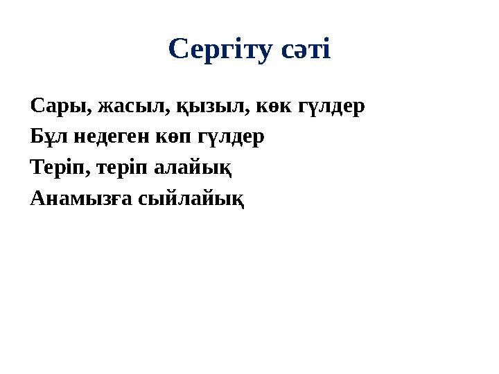 Сергіту сәті Сары, жасыл, қызыл, көк гүлдер Бұл недеген көп гүлдер Теріп, теріп алайық Анамызға сыйлайық