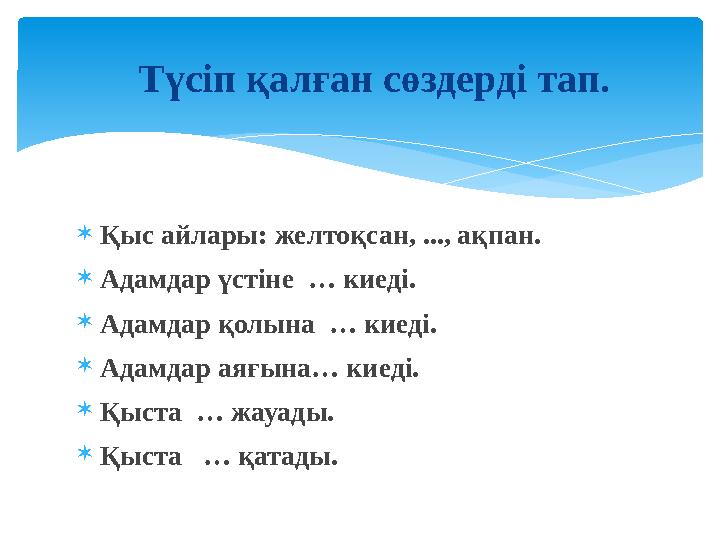  Қыс айлары: желтоқсан, ..., ақпан.  Адамдар үстіне … киеді.  Адамдар қолына … киеді.  Адамдар аяғына… киеді.  Қыста … ж