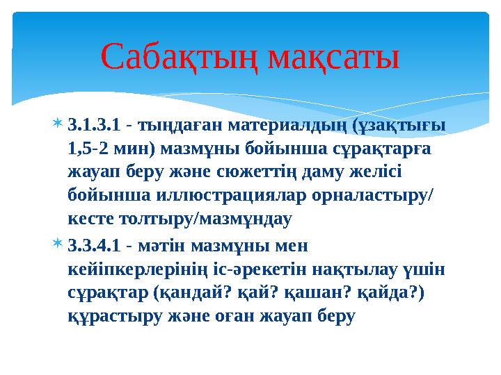  3.1.3.1 - тыңдаған материалдың (ұзақтығы 1,5-2 мин) мазмұны бойынша сұрақтарға жауап беру және сюжеттің даму желісі бойынша