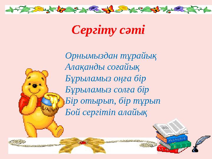 Орнымыздан тұрайық Алақанды соғайық Бұрыламыз оңға бір Бұрыламыз солға бір Бір отырып, бір тұрып Бой сергітіп алайық Сергіту сәт