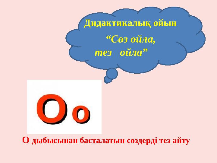 “ Сөз ойла, тез ойла” Дидактикалық ойын О дыбысынан басталатын сөздерді тез айту