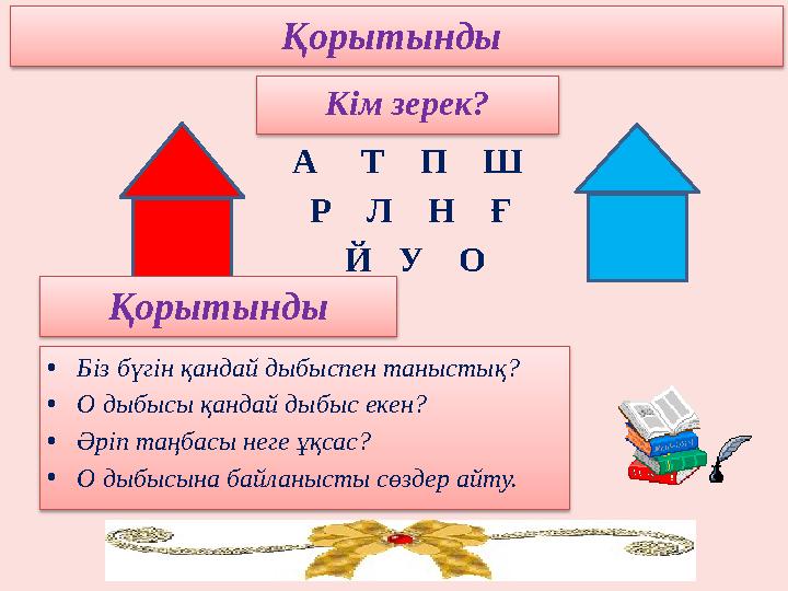Кім зерек? А Т П Ш Р Л Н Ғ Й У О Қорытынды • Біз бүгін қандай дыбыспен таныстық? • О дыбысы қандай д