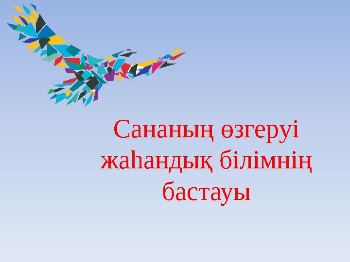 Сананың өзгеруі жаһандық білімнің бастауы