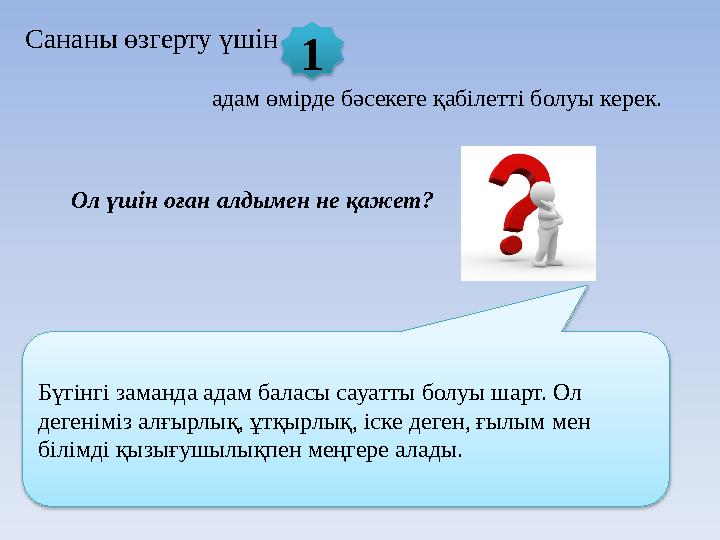 адам өмірде бәсекеге қабілетті болуы керек. 1 Ол үшін оған алдымен не қажет? Бүгінгі заманда адам баласы сауатты болуы шарт. Ол