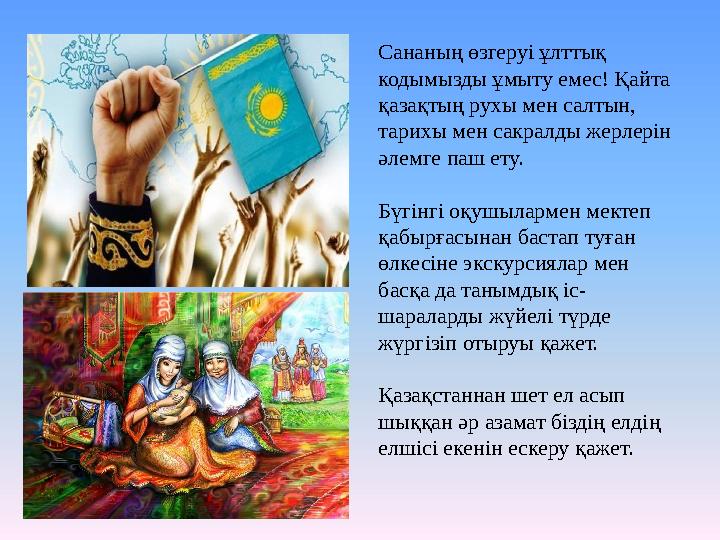 Сананың өзгеруі ұлттық кодымызды ұмыту емес! Қайта қазақтың рухы мен салтын, тарихы мен сакралды жерлерін әлемге паш ету. Б