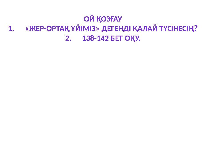 ОЙ ҚОЗҒАУ 1. «ЖЕР-ОРТАҚ ҮЙІМІЗ» ДЕГЕНДІ ҚАЛАЙ ТҮСІНЕСІҢ? 2. 138-142 БЕТ ОҚУ.