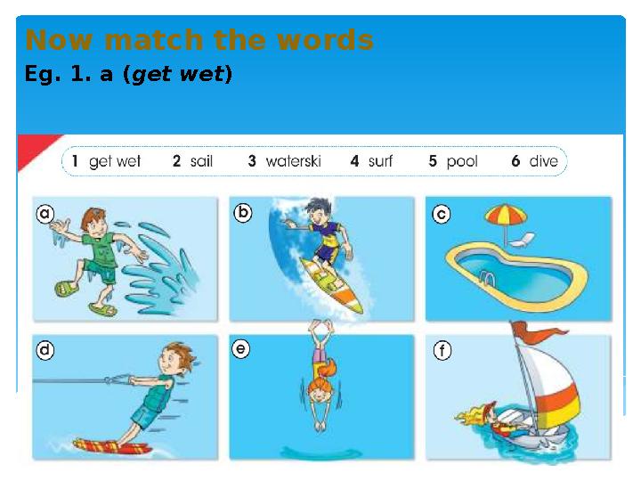 Now match the words Eg. 1. a ( get wet )