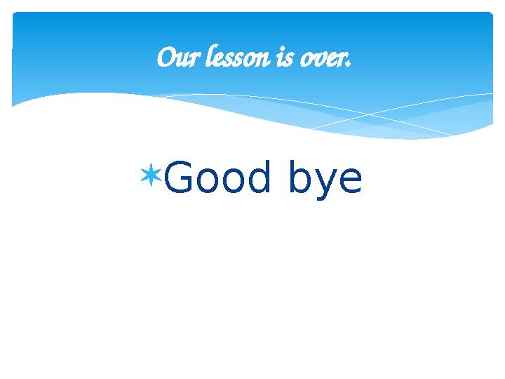  Good byeOur lesson is over.