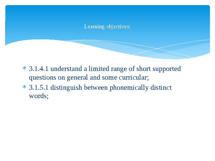  3. 1. 4 .1 understand a limited range of short supported questions on general and some curricular;  3. 1. 5 .1 distinguish b