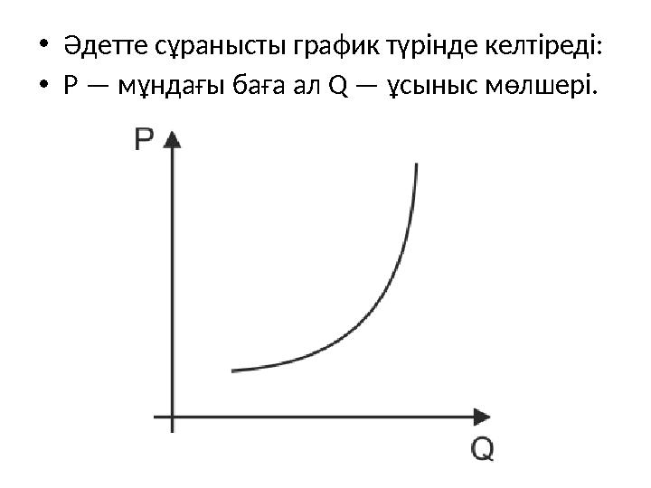 • Әдетте сұранысты график түрінде келтіреді: • P — мұндағы баға ал Q — ұсыныс мөлшері.