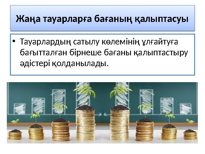 Жаңа тауарларға бағаның қалыптасуы • Тауарлардың сатылу көлемінің ұлғайтуға бағытталған бірнеше бағаны қалыптастыру әд