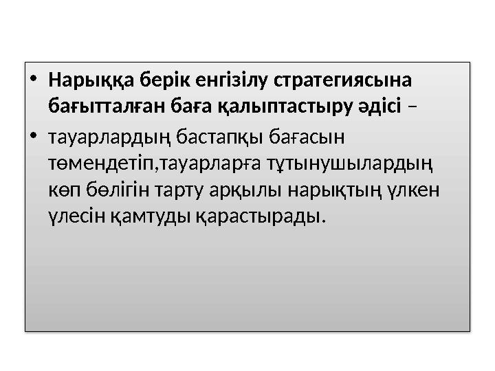 • Нарыққа берік енгізілу стратегиясына бағытталған баға қалыптастыру әдісі – • тауарлардың бастапқы бағасын төмендетіп,та