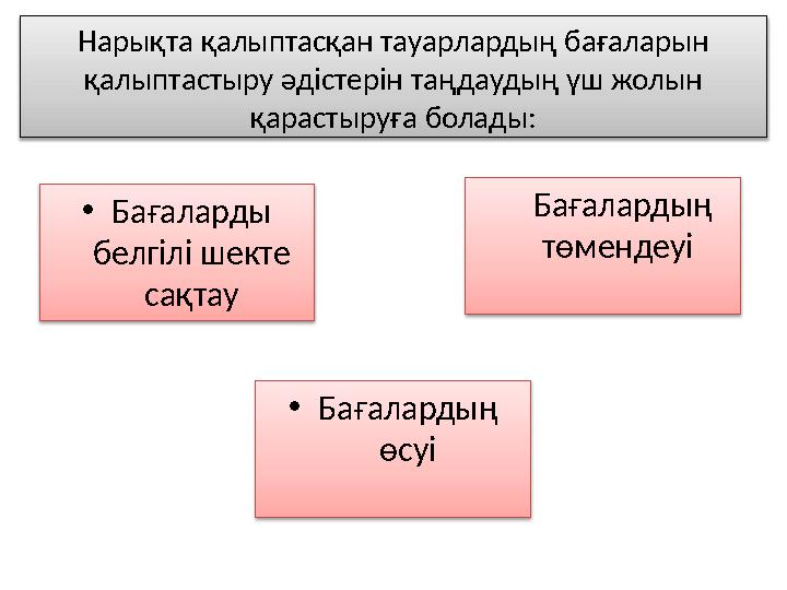 Нарықта қалыптасқан тауарлардың бағаларын қалыптастыру әдістерін таңдаудың үш жолын қарастыруға болады: • Бағаларды