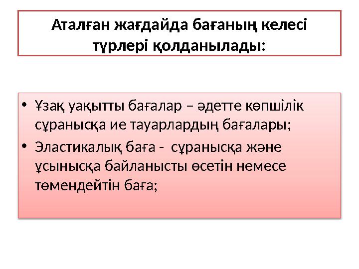 Аталған жағдайда бағаның келесі түрлері қолданылады: • Ұзақ уақытты бағалар – әдетте көпшілік сұранысқа ие тауарлард