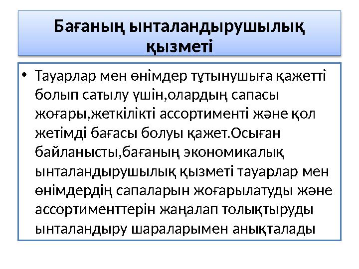 Бағаның ынталандырушылық қызметі • Тауарлар мен өнімдер тұтынушыға қажетті болып сатылу үшін,олардың сапасы жоғары,ж