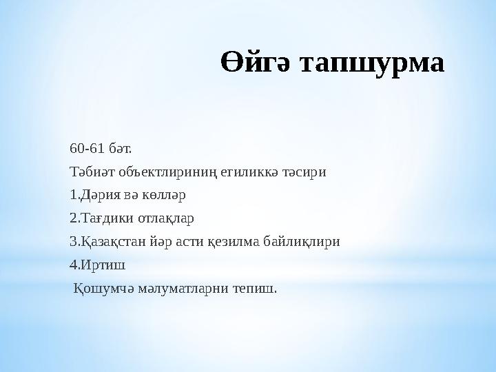 Өйгә тапшурма 60-61 бәт. Тәбиәт объектлириниң егиликкә тәсири 1.Дәрия вә көлләр 2.Тағдики отлақлар 3.Қазақстан йәр асти қезилма