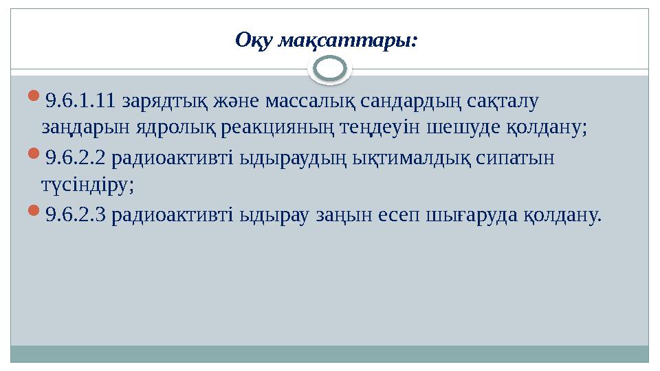 О қу мақсаттары:  9.6.1.11 зарядтық және массалық сандардың сақталу заңдарын ядролық реакцияның теңдеуін шешуде қолдану; 