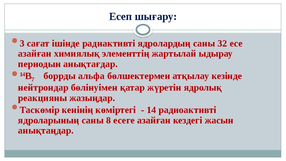 Есеп шығару:  3 сағат ішінде радиактивті ядролардың саны 32 есе азайған химиялық элементтің жартылай ыдырау периодын анықт