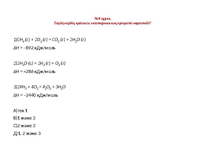 № 4 сұрақ Теңдеулердің қайсысы экзотермиялық процесті көрсетеді? 1) CH 4 (г) + 2O 2 (г) = CO 2 (г) + 2H 2 O (г) ∆ H =