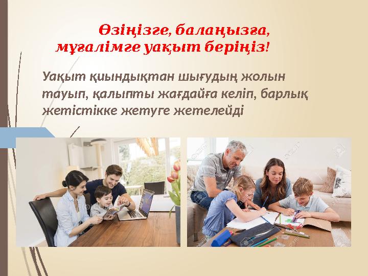 , , Өзіңізге балаңызға ! мұғалімге уақыт беріңіз Уақыт қиындықтан шығудың жолын тауып, қалыпты жағдайға келіп, барлық же