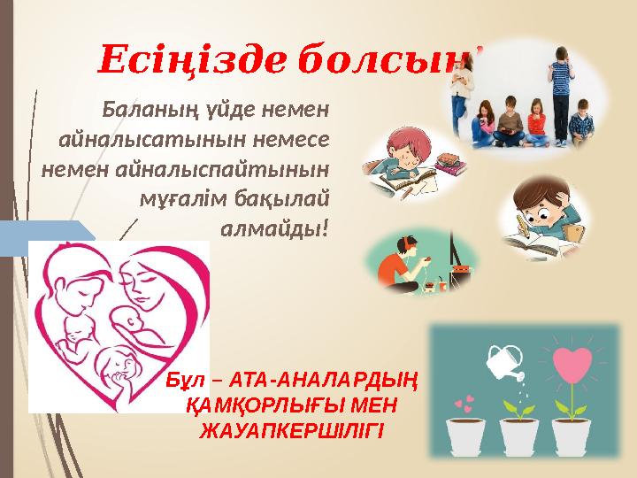 !Есіңізде болсын Баланың үйде немен айналысатынын немесе немен айналыспайтынын мұғалім бақылай алмайды! Бұл – АТА-АНАЛАРДЫ