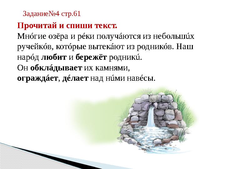 Прочитай и спиши текст. Мнóгие озёра и рéки получáются из небольшúх ручейкóв, котóрые вытекáют из родникóв. Наш нарóд любит