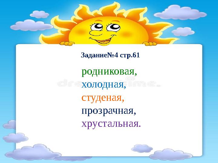 Задание№4 стр.61 родниковая, холодная, студеная, прозрачная, хрустальная.