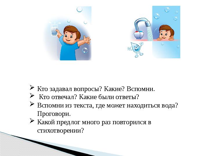  Кто задавал вопросы? Какие? Вспомни.  Кто отвечал? Какие были ответы?  Вспомни из текста, где может находиться вода? Прог