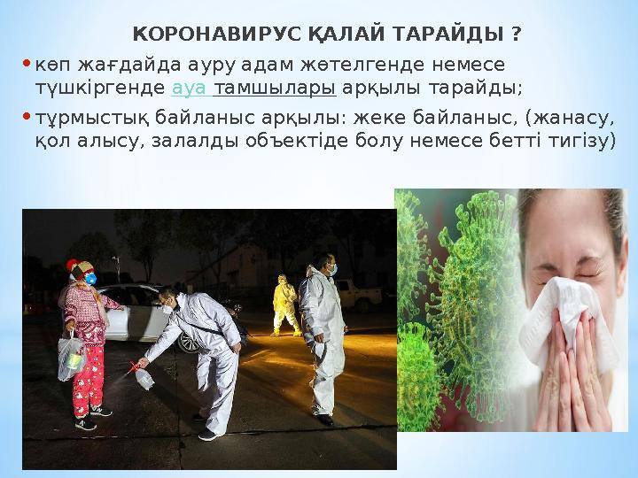 КОРОНАВИРУС ҚАЛАЙ ТАРАЙДЫ ? • көп жағдайда ауру адам жөтелгенде немесе түшкіргенде ауа тамшылары арқылы тарайды; • тұрмысты