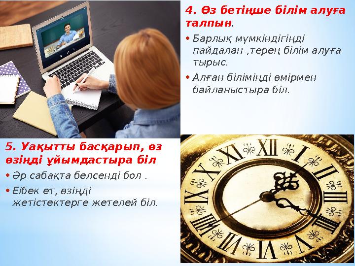 4. Өз бетіңше білім алуға талпын . • Барлық мүмкіндігіңді пайдалан ,терең білім алуға тырыс. • Алған біліміңді өмірмен байла