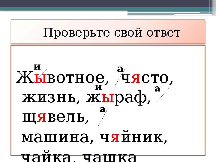 Проверьте свой ответ Ж ы вотное, ч я сто, жизнь, ж ы раф, щ я вель, машина, ч я йник, чайка, чашка и аа и а