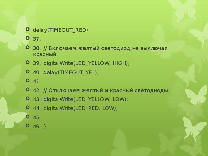  delay(TIMEOUT_RED);  37.  38. // Включаем желтый светодиод,не выключая красный  39. digitalWrite(LED_YELLOW, HIGH);  4