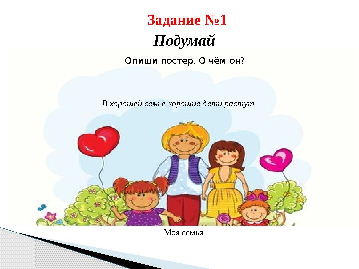 Задание №1 Подумай Опиши постер. О чём он? В хорошей семье хорошие дети растут Моя семья