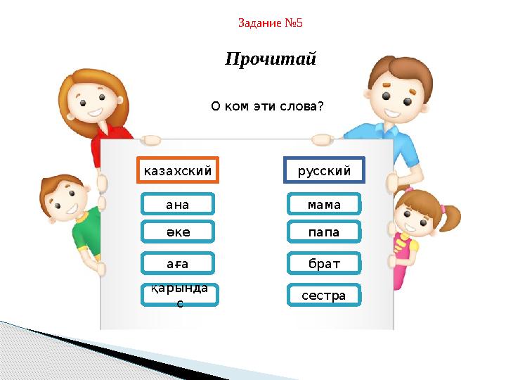 Задание №5 Прочитай казахский русский ана әке аға қарында с сестра братпапамамаО ком эти слова?