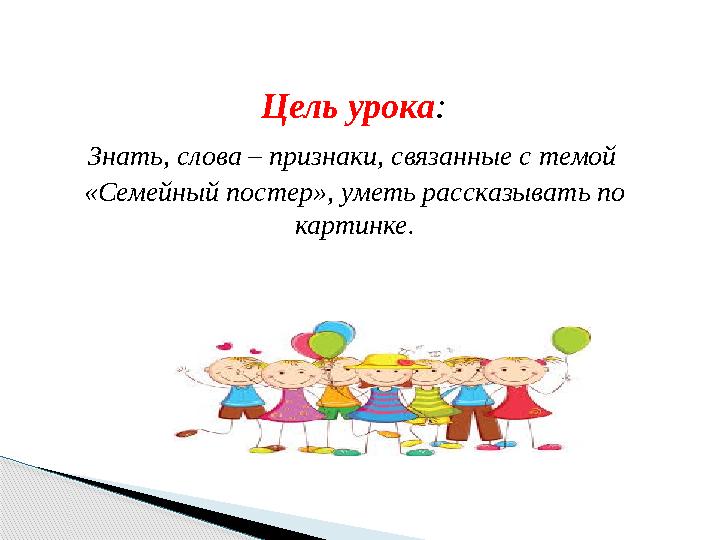 Цель урока : Знать, слова – признаки, связанные с темой «Семейный постер», уметь рассказывать по картинке.