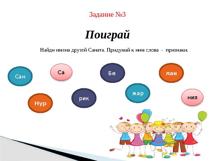 Задание №3 Поиграй Сан Нур Са рик жар лан нияБе Найди имена друзей Саната . Придумай к ним слова - признаки.