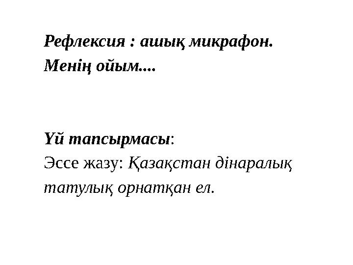 Рефлексия : ашық микрафон. Менің ойым.... Үй тапсырмасы : Эссе жазу: Қазақстан дінаралық татулық орнатқан ел.