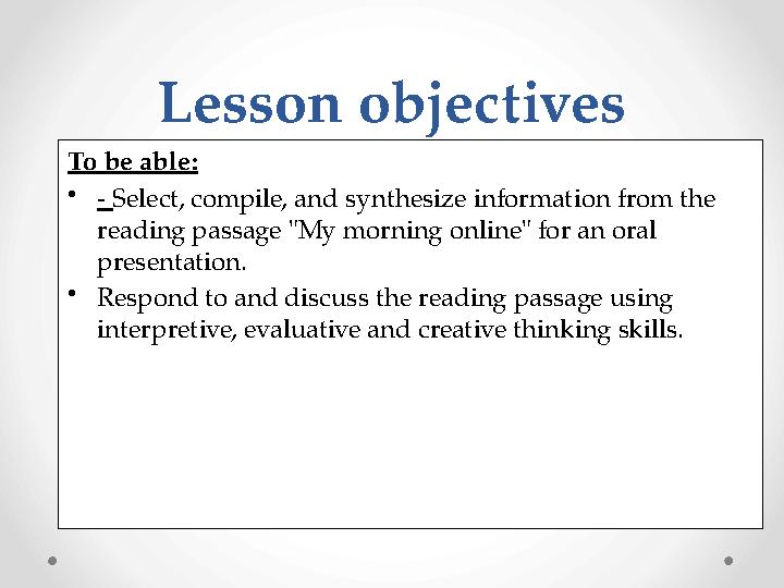 To be able: • - Select, compile, and synthesize information from the reading passage "My morning online" for an oral presenta