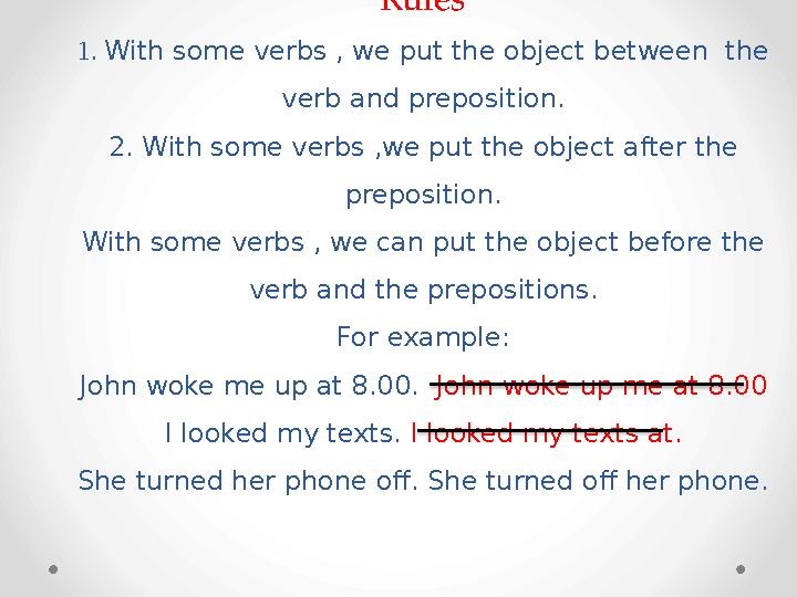 Rules 1. With some verbs , we put the object between the verb and preposition. 2. With some verbs ,we put the object after
