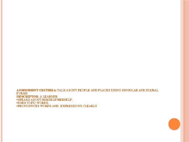 ASSESSMENT CRITERIA: TALK ABOUT PEOPLE AND PLACES USING SINGULAR AND PLURAL FORMS DESCRIPTOR : A LEARNER  SPEAKS ABOUT HIMSE
