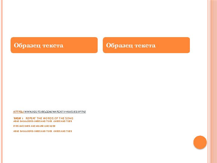 Образец текста Образец текста HTTPS:// WWW.YOUTUBE.COM/WATCH?V=H4EUEDYPTIG TASK : REPEAT THE WORDS OF THE SONG HEAD SHOULDERS