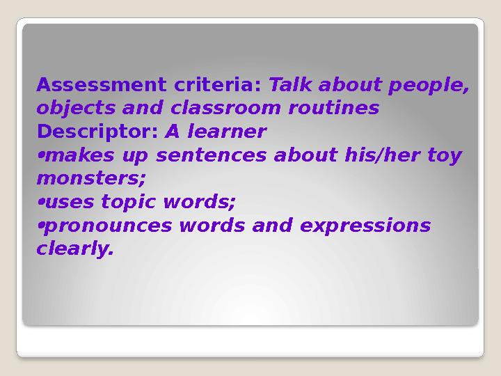 Assessment criteria: Talk about people, objects and classroom routines Descriptor: A learner makes up sentences about his/he