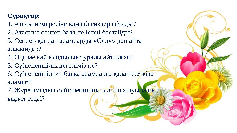 Сұрақтар: 1. Атасы немересіне қандай сөздер айтады? 2. Атасына сенген бала не істей бастайды? 3. Сендер қандай адамдарды «Сұлу»