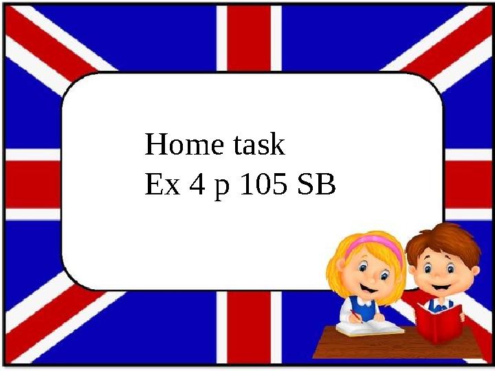 Home task Ex 4 p 105 SB